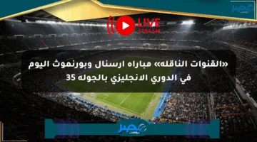 «القنوات الناقلة» مباراة أرسنال وبورنموث اليوم في الدوري الإنجليزي بالجولة 35